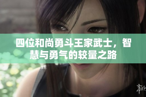 四位和尚勇斗王家武士，智慧与勇气的较量之路