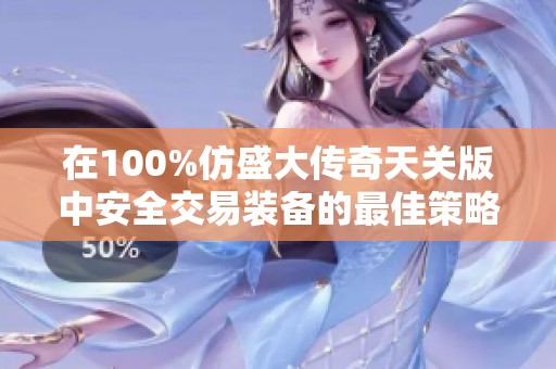 在100%仿盛大传奇天关版中安全交易装备的最佳策略与技巧