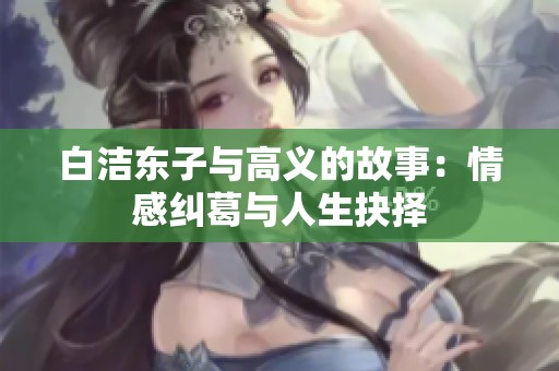 白洁东子与高义的故事：情感纠葛与人生抉择