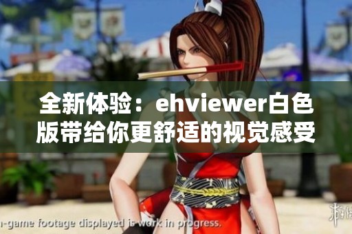 全新体验：ehviewer白色版带给你更舒适的视觉感受
