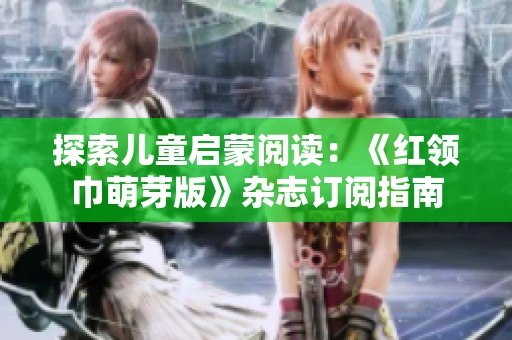 探索儿童启蒙阅读：《红领巾萌芽版》杂志订阅指南