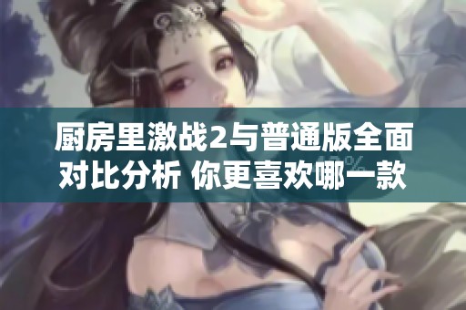 厨房里激战2与普通版全面对比分析 你更喜欢哪一款