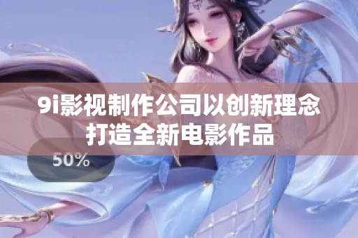 9i影视制作公司以创新理念打造全新电影作品