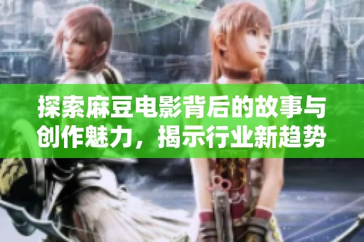 探索麻豆电影背后的故事与创作魅力，揭示行业新趋势