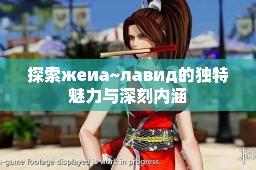 探索жеиа~лавид的独特魅力与深刻内涵