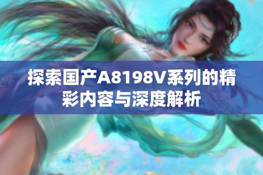 探索国产A8198V系列的精彩内容与深度解析