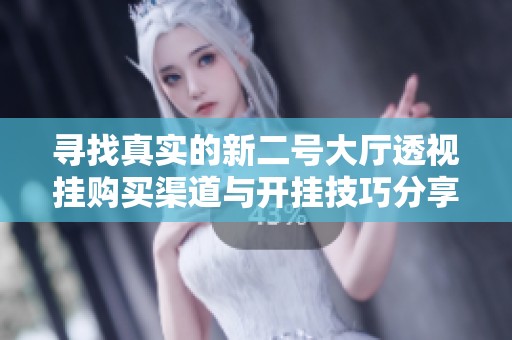 寻找真实的新二号大厅透视挂购买渠道与开挂技巧分享