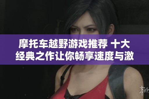 摩托车越野游戏推荐 十大经典之作让你畅享速度与激情