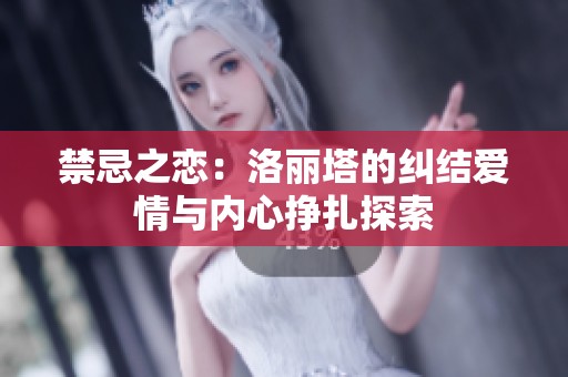 禁忌之恋：洛丽塔的纠结爱情与内心挣扎探索