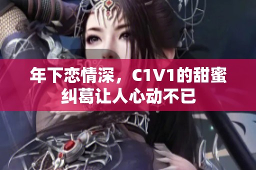 年下恋情深，C1V1的甜蜜纠葛让人心动不已
