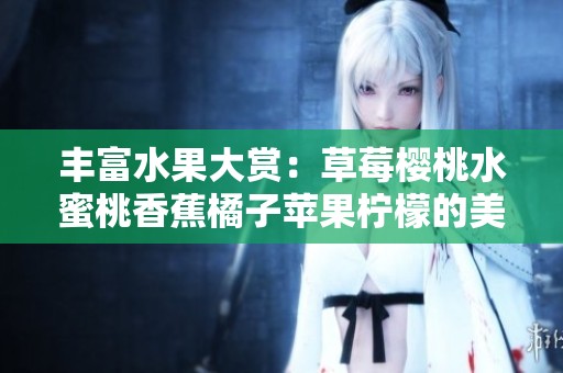 丰富水果大赏：草莓樱桃水蜜桃香蕉橘子苹果柠檬的美味盛宴