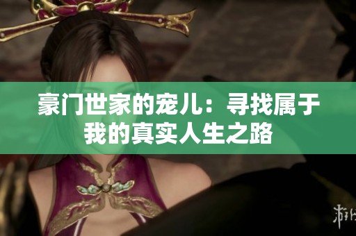 豪门世家的宠儿：寻找属于我的真实人生之路
