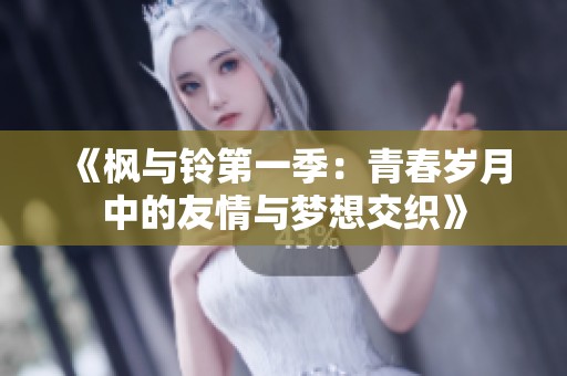 《枫与铃第一季：青春岁月中的友情与梦想交织》