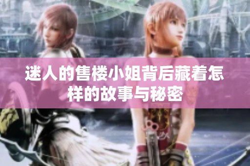 迷人的售楼小姐背后藏着怎样的故事与秘密