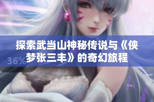 探索武当山神秘传说与《侠梦张三丰》的奇幻旅程