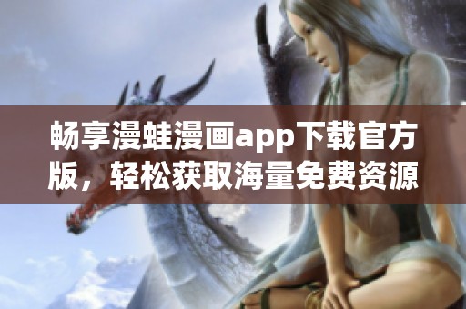 畅享漫蛙漫画app下载官方版，轻松获取海量免费资源
