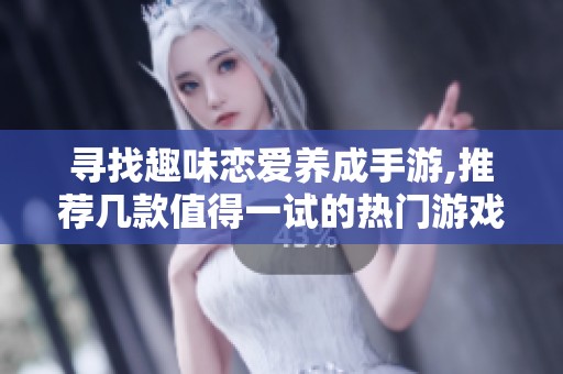 寻找趣味恋爱养成手游,推荐几款值得一试的热门游戏