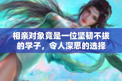 相亲对象竟是一位坚韧不拔的学子，令人深思的选择