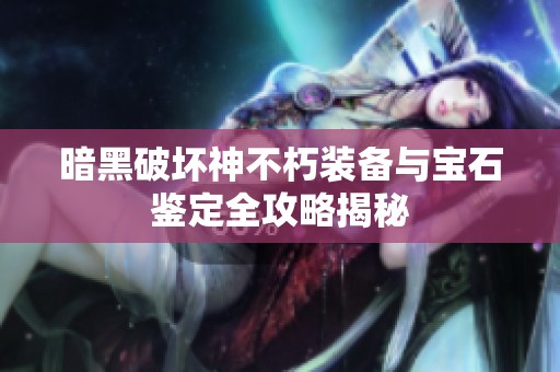 暗黑破坏神不朽装备与宝石鉴定全攻略揭秘