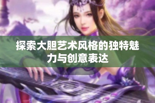 探索大胆艺术风格的独特魅力与创意表达