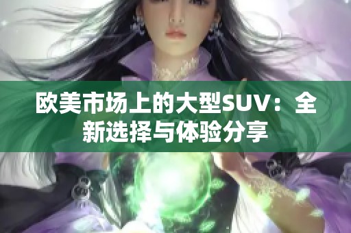 欧美市场上的大型SUV：全新选择与体验分享