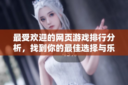 最受欢迎的网页游戏排行分析，找到你的最佳选择与乐趣