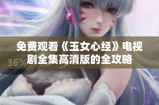 免费观看《玉女心经》电视剧全集高清版的全攻略