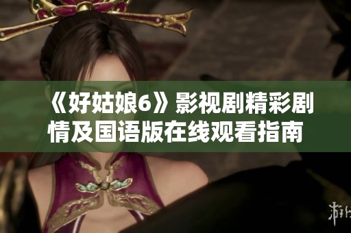 《好姑娘6》影视剧精彩剧情及国语版在线观看指南