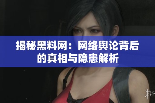 揭秘黑料网：网络舆论背后的真相与隐患解析