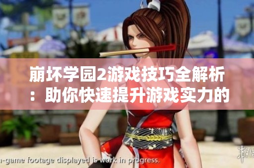 崩坏学园2游戏技巧全解析：助你快速提升游戏实力的方法分享