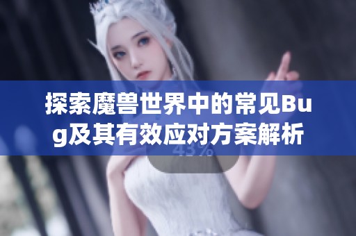 探索魔兽世界中的常见Bug及其有效应对方案解析