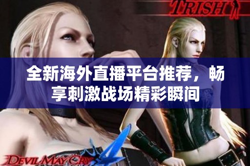全新海外直播平台推荐，畅享刺激战场精彩瞬间