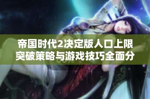 帝国时代2决定版人口上限突破策略与游戏技巧全面分析