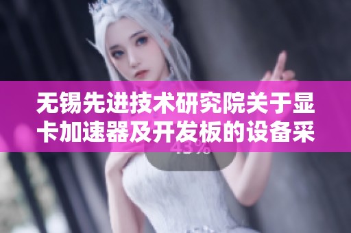 无锡先进技术研究院关于显卡加速器及开发板的设备采购计划
