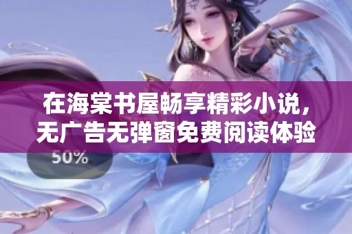 在海棠书屋畅享精彩小说，无广告无弹窗免费阅读体验