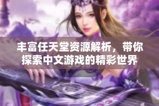 丰富任天堂资源解析，带你探索中文游戏的精彩世界