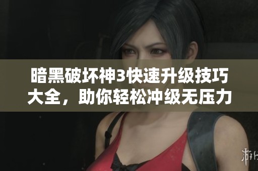 暗黑破坏神3快速升级技巧大全，助你轻松冲级无压力