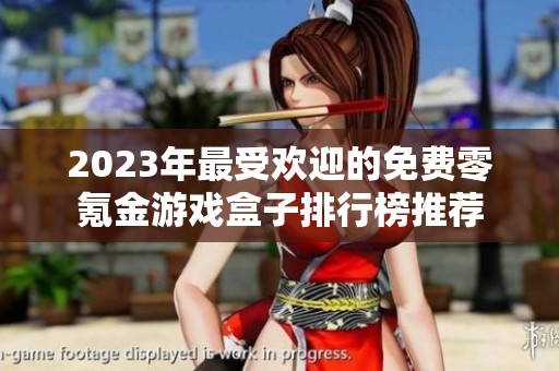 2023年最受欢迎的免费零氪金游戏盒子排行榜推荐