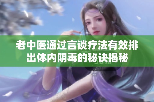 老中医通过言谈疗法有效排出体内阴毒的秘诀揭秘