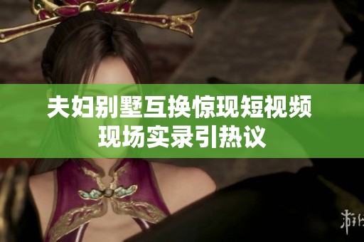 夫妇别墅互换惊现短视频 现场实录引热议