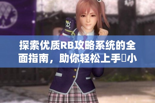 探索优质RB攻略系统的全面指南，助你轻松上手寀小花