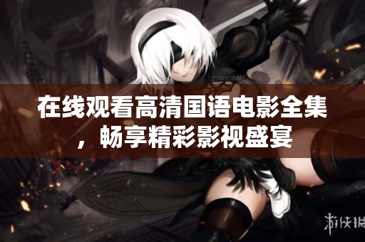 在线观看高清国语电影全集，畅享精彩影视盛宴
