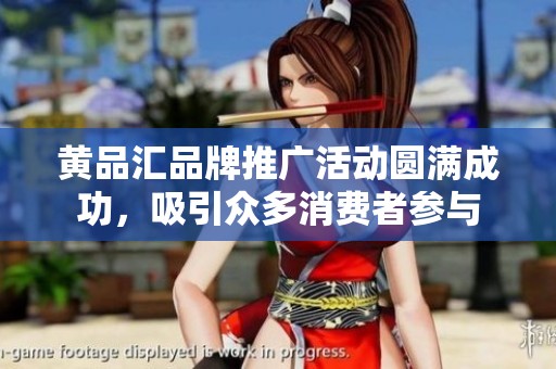 黄品汇品牌推广活动圆满成功，吸引众多消费者参与
