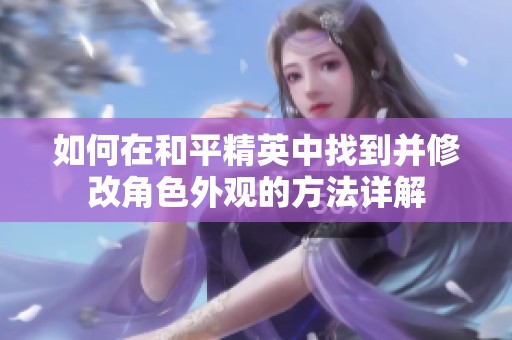 如何在和平精英中找到并修改角色外观的方法详解