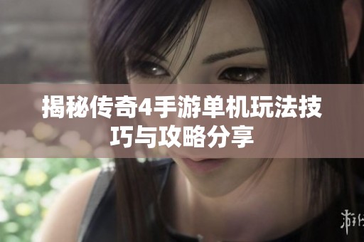 揭秘传奇4手游单机玩法技巧与攻略分享