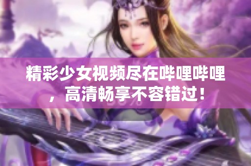 精彩少女视频尽在哔哩哔哩，高清畅享不容错过！