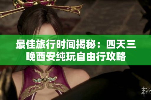 最佳旅行时间揭秘：四天三晚西安纯玩自由行攻略