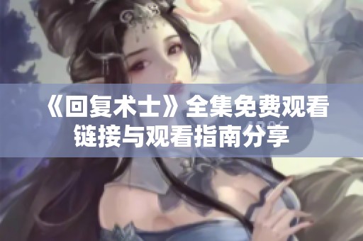 《回复术士》全集免费观看链接与观看指南分享