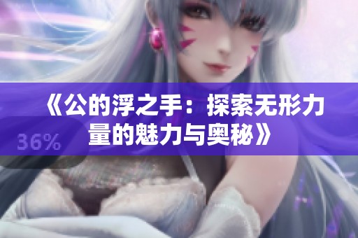 《公的浮之手：探索无形力量的魅力与奥秘》
