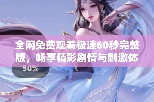 全网免费观看极速60秒完整版，畅享精彩剧情与刺激体验